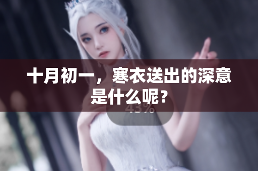 十月初一，寒衣送出的深意是什么呢？