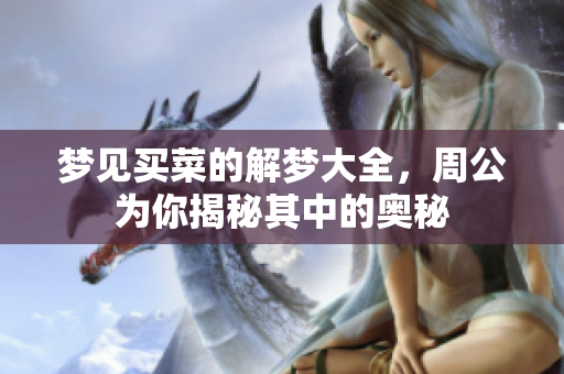 梦见买菜的解梦大全，周公为你揭秘其中的奥秘
