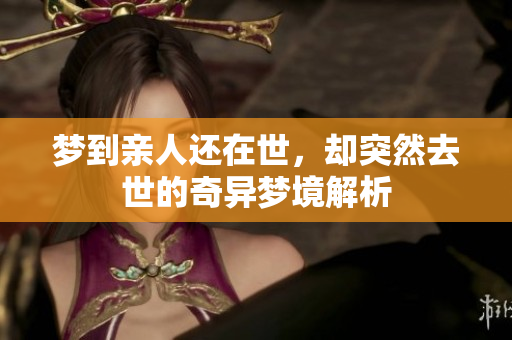 梦到亲人还在世，却突然去世的奇异梦境解析