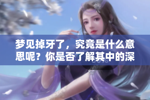 梦见掉牙了，究竟是什么意思呢？你是否了解其中的深刻含义？