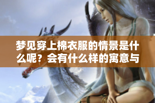 梦见穿上棉衣服的情景是什么呢？会有什么样的寓意与启示呢？