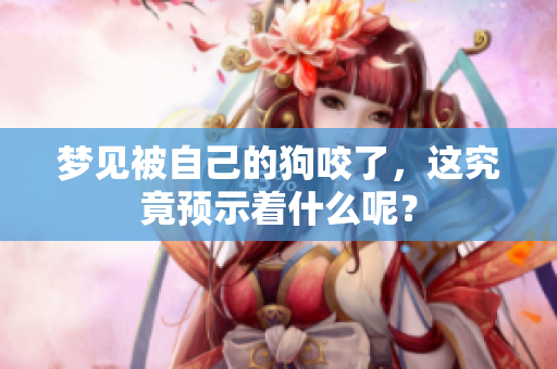 梦见被自己的狗咬了，这究竟预示着什么呢？