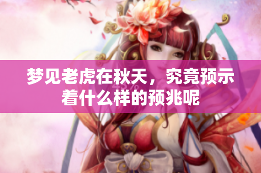 梦见老虎在秋天，究竟预示着什么样的预兆呢