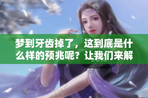 梦到牙齿掉了，这到底是什么样的预兆呢？让我们来解析一下吧。