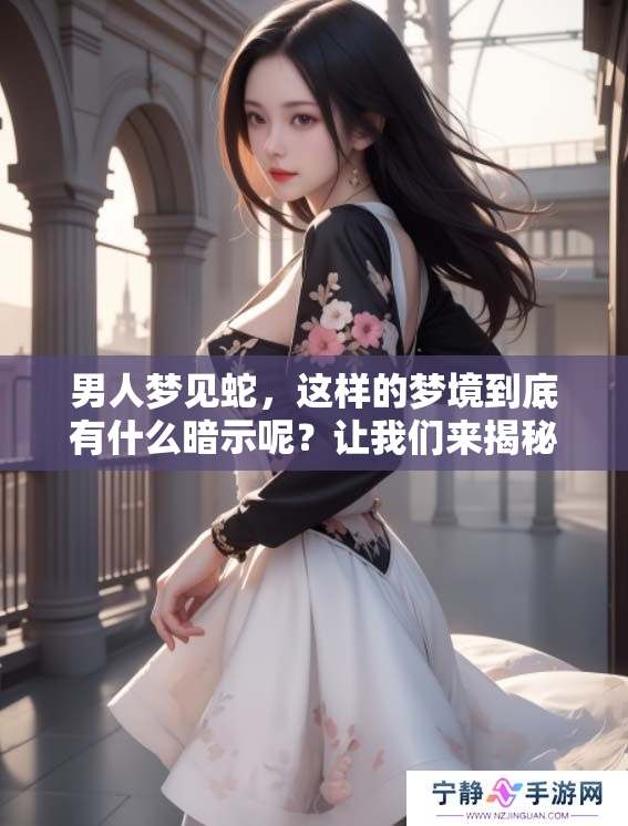 男人梦见蛇，这样的梦境到底有什么暗示呢？让我们来揭秘其中的含义。