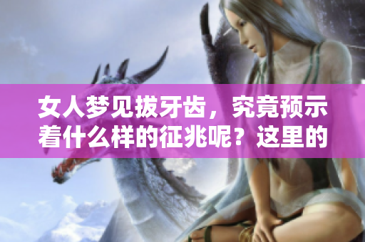 女人梦见拔牙齿，究竟预示着什么样的征兆呢？这里的含义值得深思。