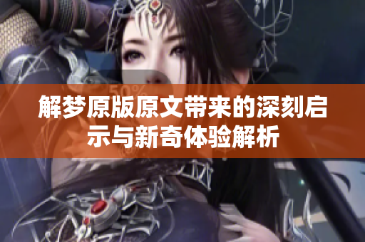 解梦原版原文带来的深刻启示与新奇体验解析