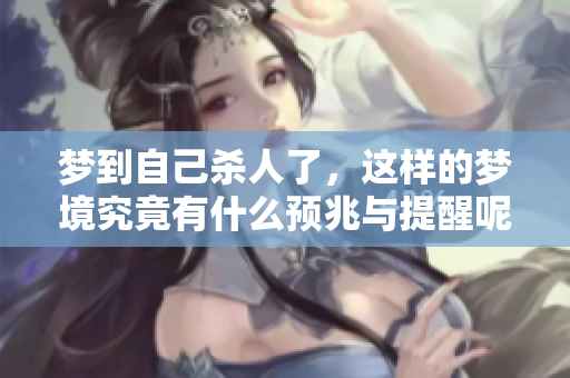 梦到自己杀人了，这样的梦境究竟有什么预兆与提醒呢