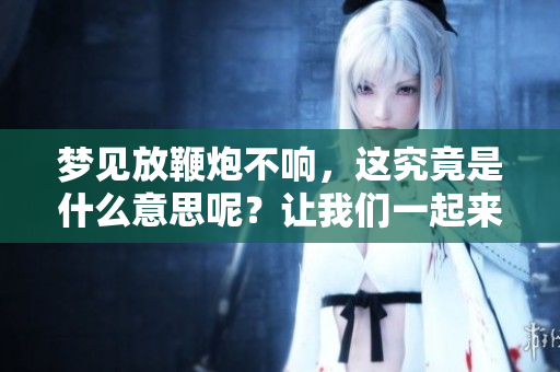 梦见放鞭炮不响，这究竟是什么意思呢？让我们一起来探讨一下。