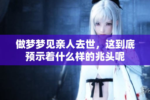做梦梦见亲人去世，这到底预示着什么样的兆头呢
