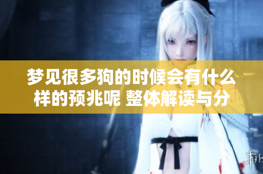 梦见很多狗的时候会有什么样的预兆呢 整体解读与分析请看这里