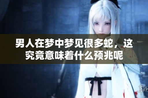 男人在梦中梦见很多蛇，这究竟意味着什么预兆呢