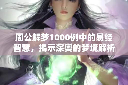 周公解梦1000例中的易经智慧，揭示深奥的梦境解析与人生启示