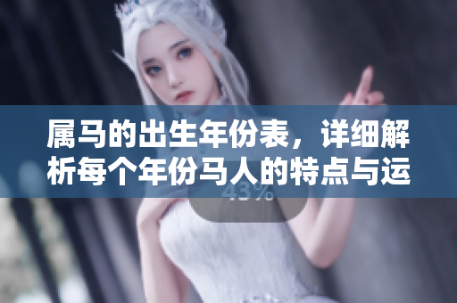 属马的出生年份表，详细解析每个年份马人的特点与运势