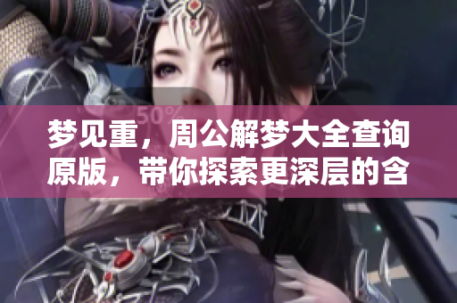 梦见重，周公解梦大全查询原版，带你探索更深层的含义与解析