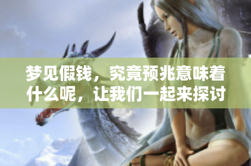 梦见假钱，究竟预兆意味着什么呢，让我们一起来探讨一下。