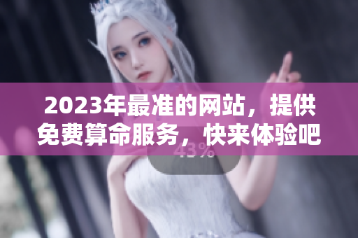 2023年最准的网站，提供免费算命服务，快来体验吧