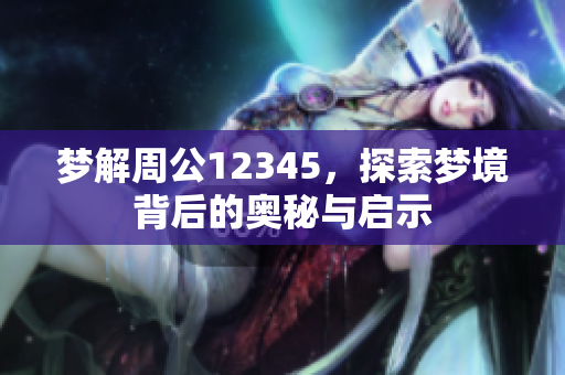 梦解周公12345，探索梦境背后的奥秘与启示