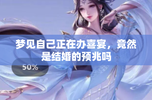 梦见自己正在办喜宴，竟然是结婚的预兆吗