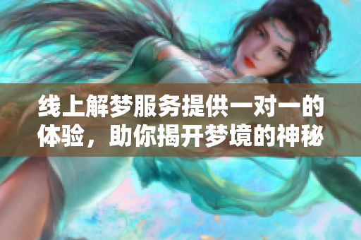 线上解梦服务提供一对一的体验，助你揭开梦境的神秘面纱
