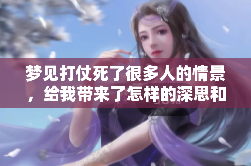 梦见打仗死了很多人的情景，给我带来了怎样的深思和感悟呢