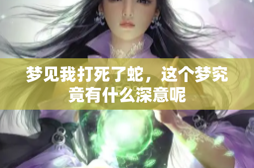 梦见我打死了蛇，这个梦究竟有什么深意呢