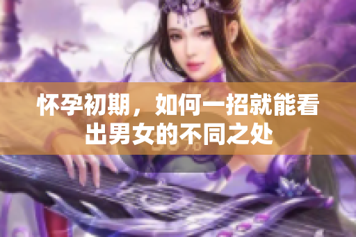 怀孕初期，如何一招就能看出男女的不同之处