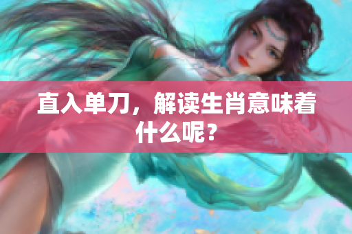 直入单刀，解读生肖意味着什么呢？