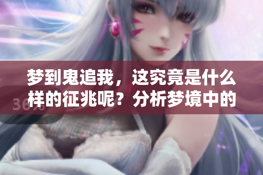 梦到鬼追我，这究竟是什么样的征兆呢？分析梦境中的含义与心理玄机。