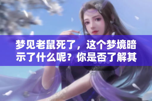 梦见老鼠死了，这个梦境暗示了什么呢？你是否了解其中的含义？