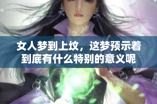 女人梦到上坟，这梦预示着到底有什么特别的意义呢