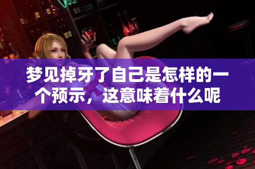 梦见掉牙了自己是怎样的一个预示，这意味着什么呢