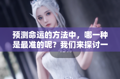 预测命运的方法中，哪一种是最准的呢？我们来探讨一下吧！