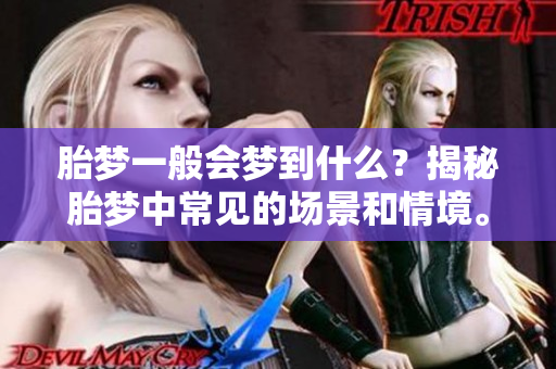 胎梦一般会梦到什么？揭秘胎梦中常见的场景和情境。