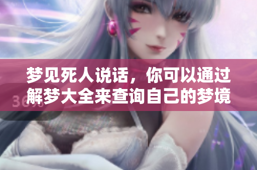 梦见死人说话，你可以通过解梦大全来查询自己的梦境含义