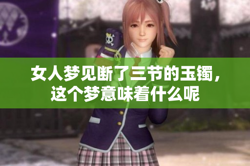 女人梦见断了三节的玉镯，这个梦意味着什么呢