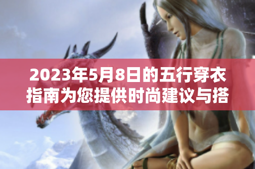2023年5月8日的五行穿衣指南为您提供时尚建议与搭配技巧