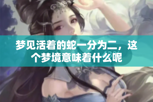 梦见活着的蛇一分为二，这个梦境意味着什么呢