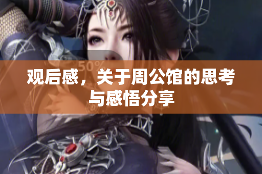 观后感，关于周公馆的思考与感悟分享