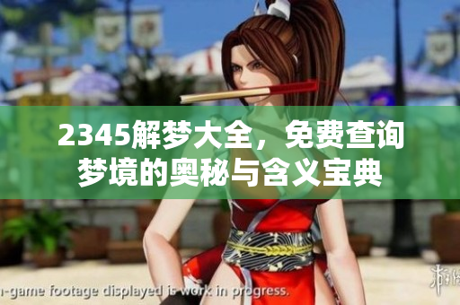 2345解梦大全，免费查询梦境的奥秘与含义宝典