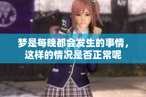 梦是每晚都会发生的事情，这样的情况是否正常呢