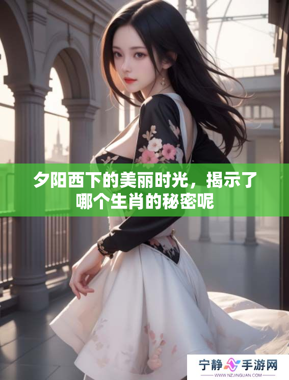 夕阳西下的美丽时光，揭示了哪个生肖的秘密呢