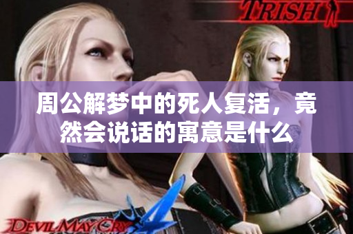 周公解梦中的死人复活，竟然会说话的寓意是什么
