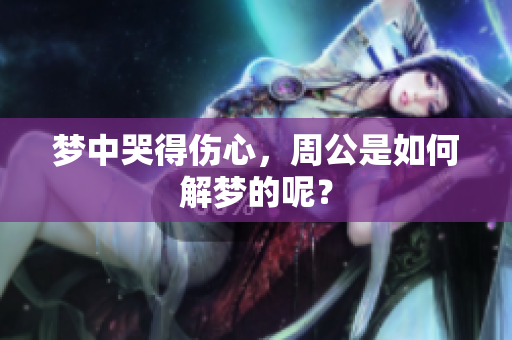 梦中哭得伤心，周公是如何解梦的呢？