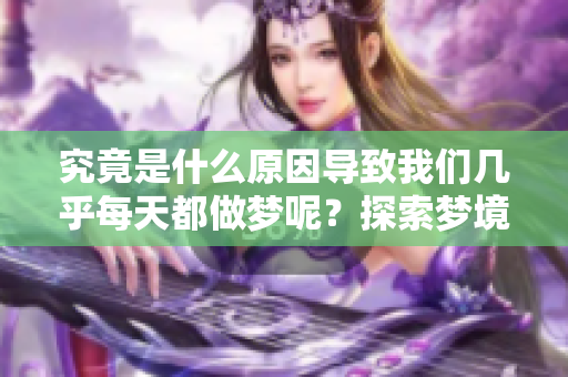 究竟是什么原因导致我们几乎每天都做梦呢？探索梦境频繁的背后秘密。