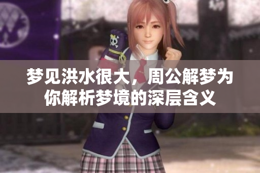 梦见洪水很大，周公解梦为你解析梦境的深层含义