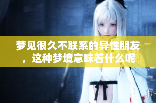 梦见很久不联系的异性朋友，这种梦境意味着什么呢