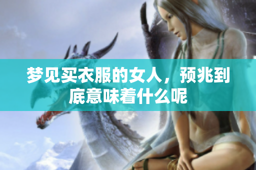 梦见买衣服的女人，预兆到底意味着什么呢