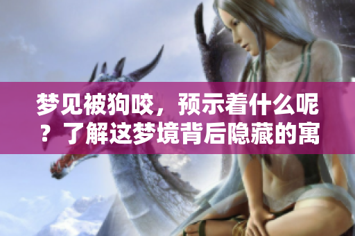 梦见被狗咬，预示着什么呢？了解这梦境背后隐藏的寓意。