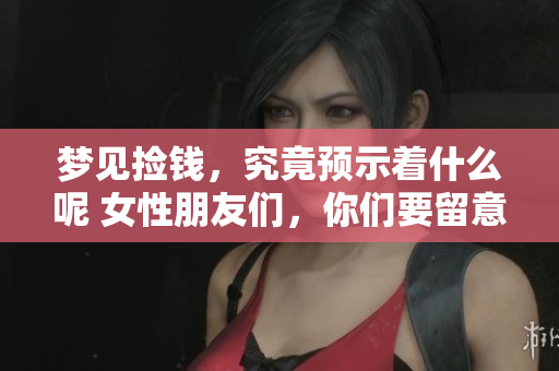 梦见捡钱，究竟预示着什么呢 女性朋友们，你们要留意这个梦境吗